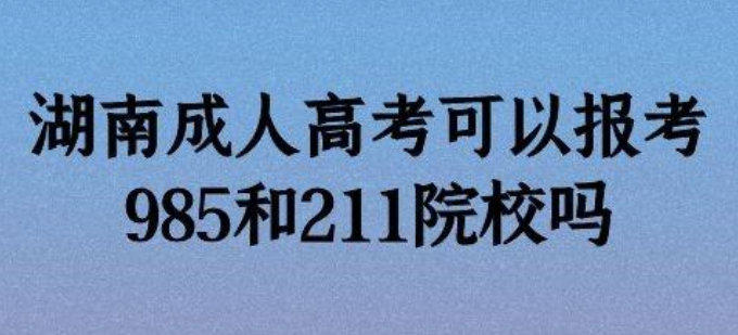 湖南成人高考可以报考985和211院校吗？